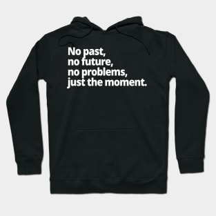 No past, no future, no problems, just the moment. Hoodie
